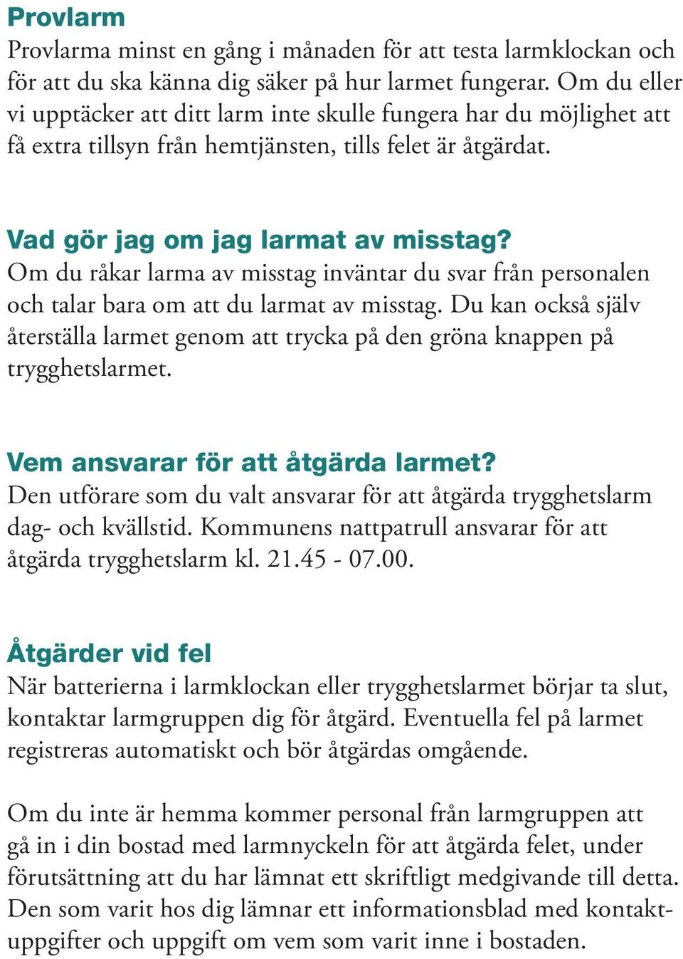 Om du råkar larma av misstag inväntar du svar från personalen och talar bara om att du larmat av misstag. Du kan också själv återställa larmet genom att trycka på den gröna knappen på trygghetslarmet.