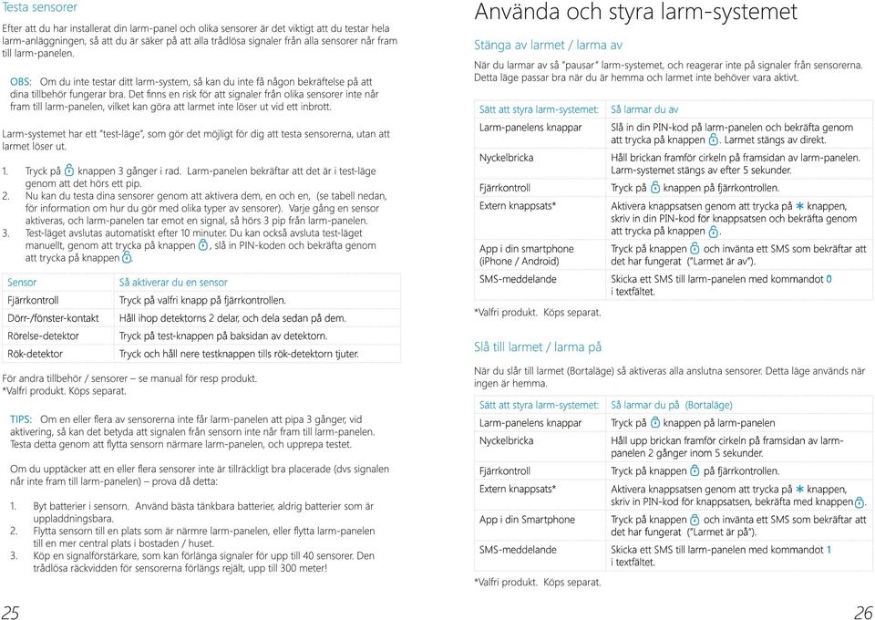 Sätt att styra larm-systemet: Larm-panelens knappar Nyckelbricka Så larmar du av Slå in din PIN-kod på larm-panelen och bekräfta genom att trycka på knappen. Larmet stängs av direkt.