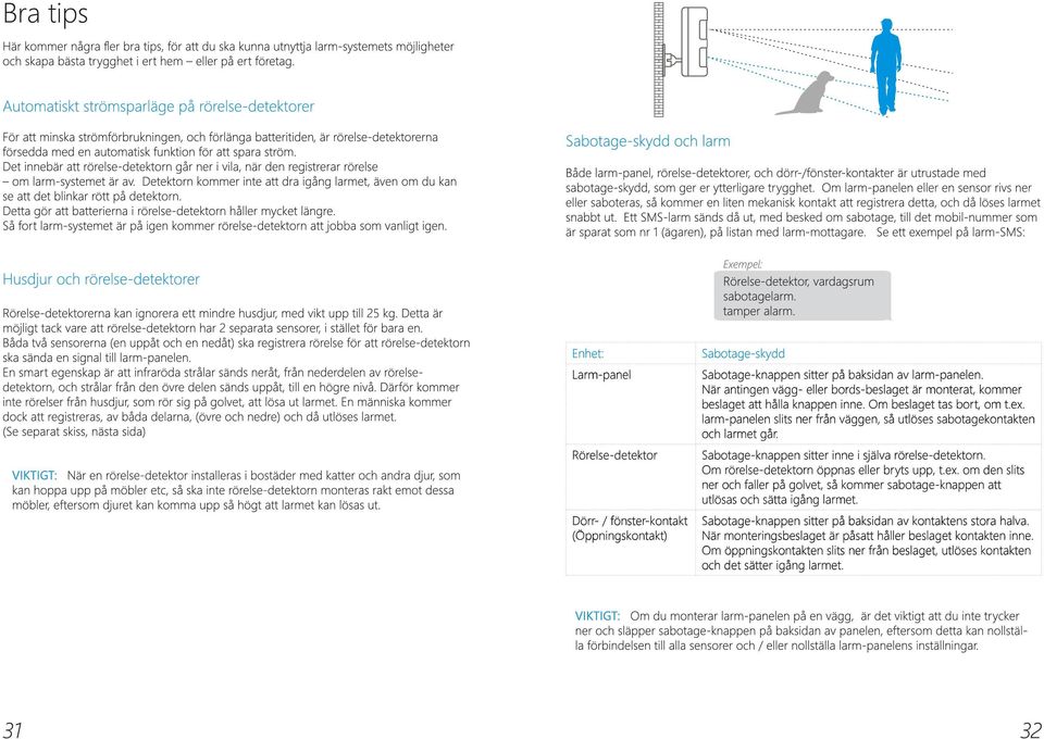 larm-panelen slits ner från väggen, så utlöses sabotagekontakten och larmet går. Sabotage-knappen sitter inne i själva rörelse-detektorn. Om rörelse-detektorn öppnas eller bryts upp, t.ex.