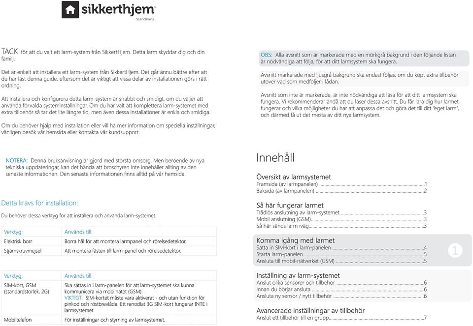 Verktyg: SIM-kort, GSM (standardstorlek, 2G) Mobiltelefon Används till: Ska sättas in i larm-panelen för att larm-systemet ska kunna