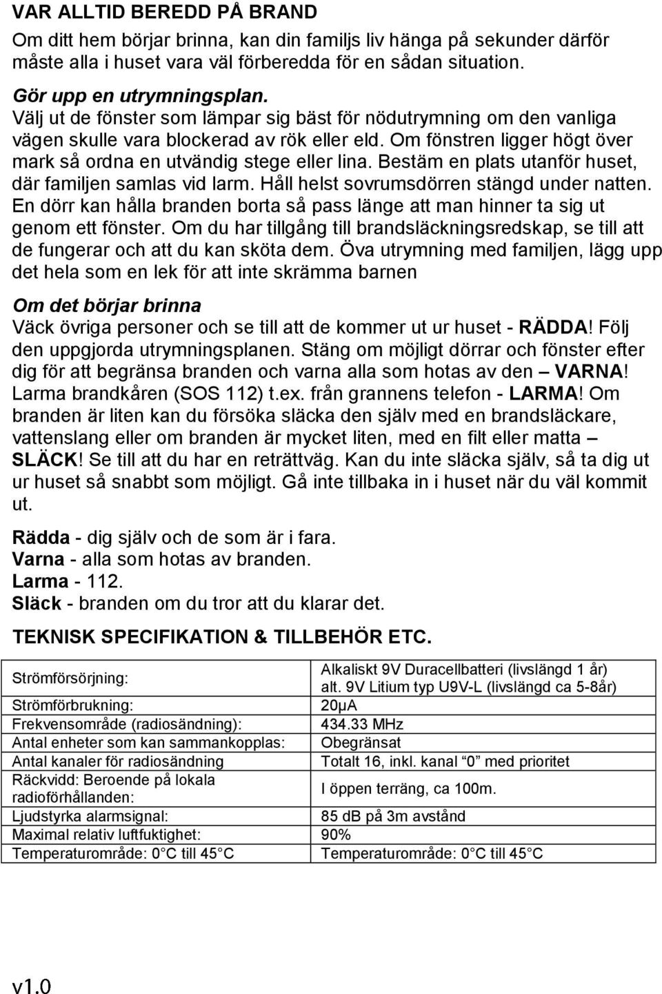 Bestäm en plats utanför huset, där familjen samlas vid larm. Håll helst sovrumsdörren stängd under natten. En dörr kan hålla branden borta så pass länge att man hinner ta sig ut genom ett fönster.