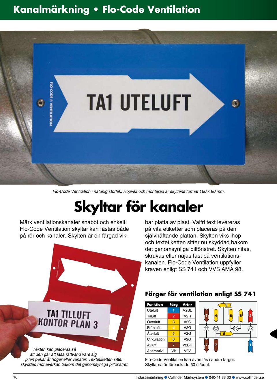 Skylten viks ihop och textetiketten sitter nu skyddad bakom det genomsynliga pilfönstret. Skylten nitas, skruvas eller najas fast på ventilationskanalen.