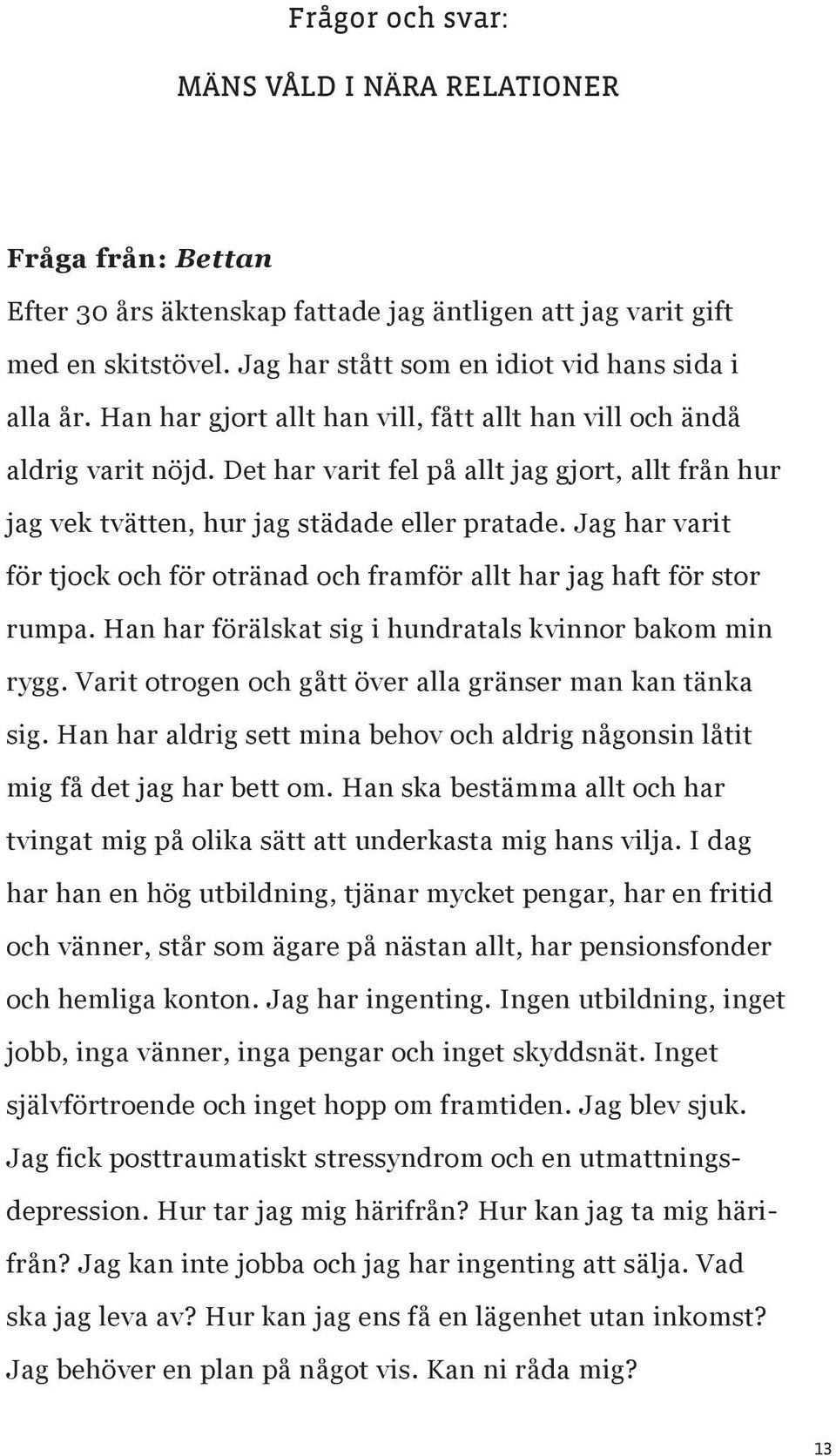 Jag har varit för tjock och för otränad och framför allt har jag haft för stor rumpa. Han har förälskat sig i hundratals kvinnor bakom min rygg.