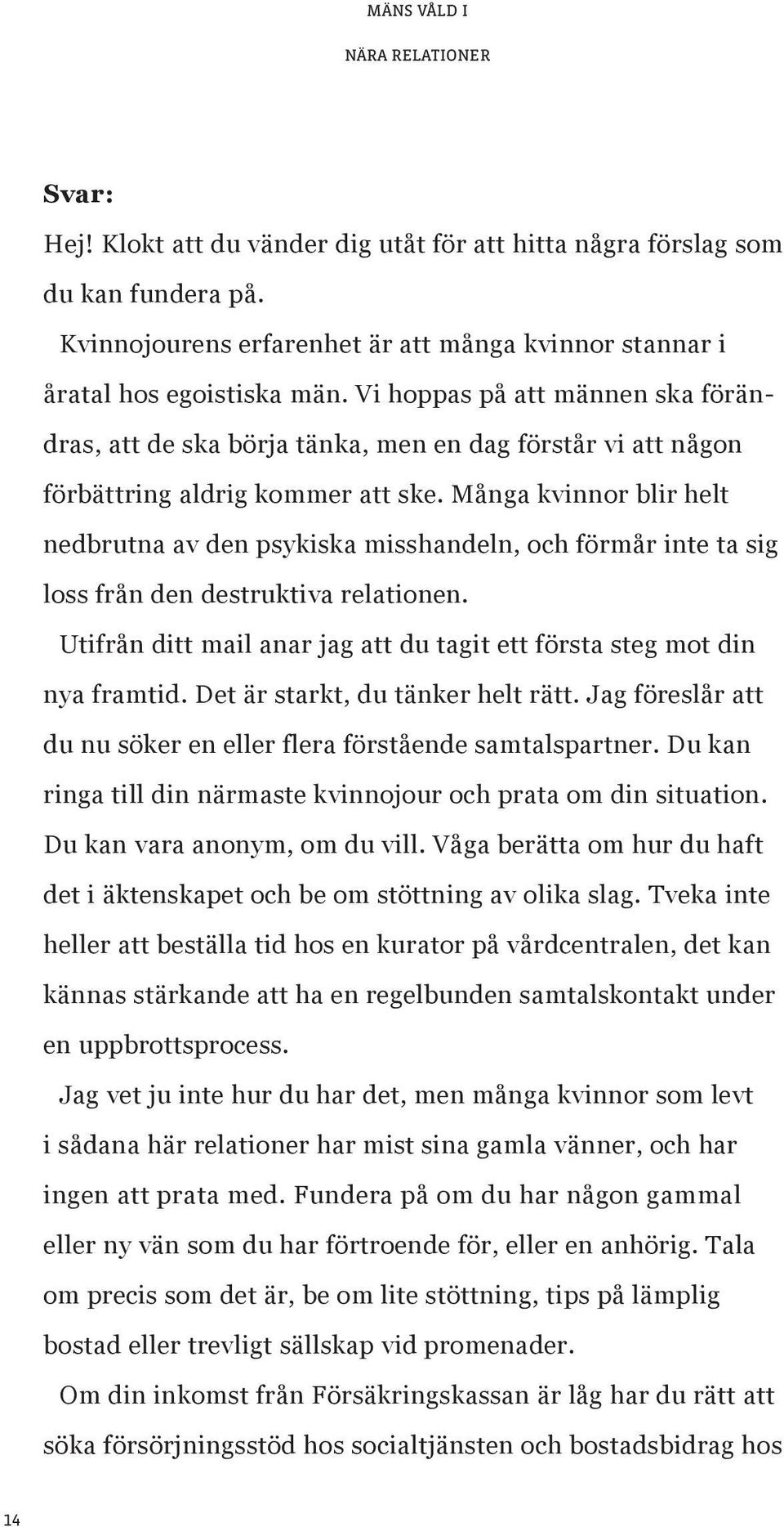 Vi hoppas på att männen ska förändras, att de ska börja tänka, men en dag förstår vi att någon förbättring aldrig kommer att ske.