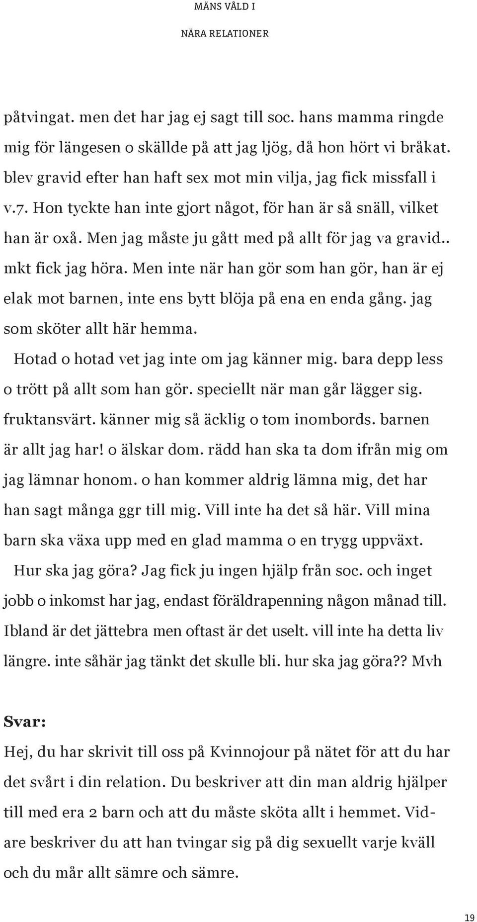 . mkt fick jag höra. Men inte när han gör som han gör, han är ej elak mot barnen, inte ens bytt blöja på ena en enda gång. jag som sköter allt här hemma. Hotad o hotad vet jag inte om jag känner mig.