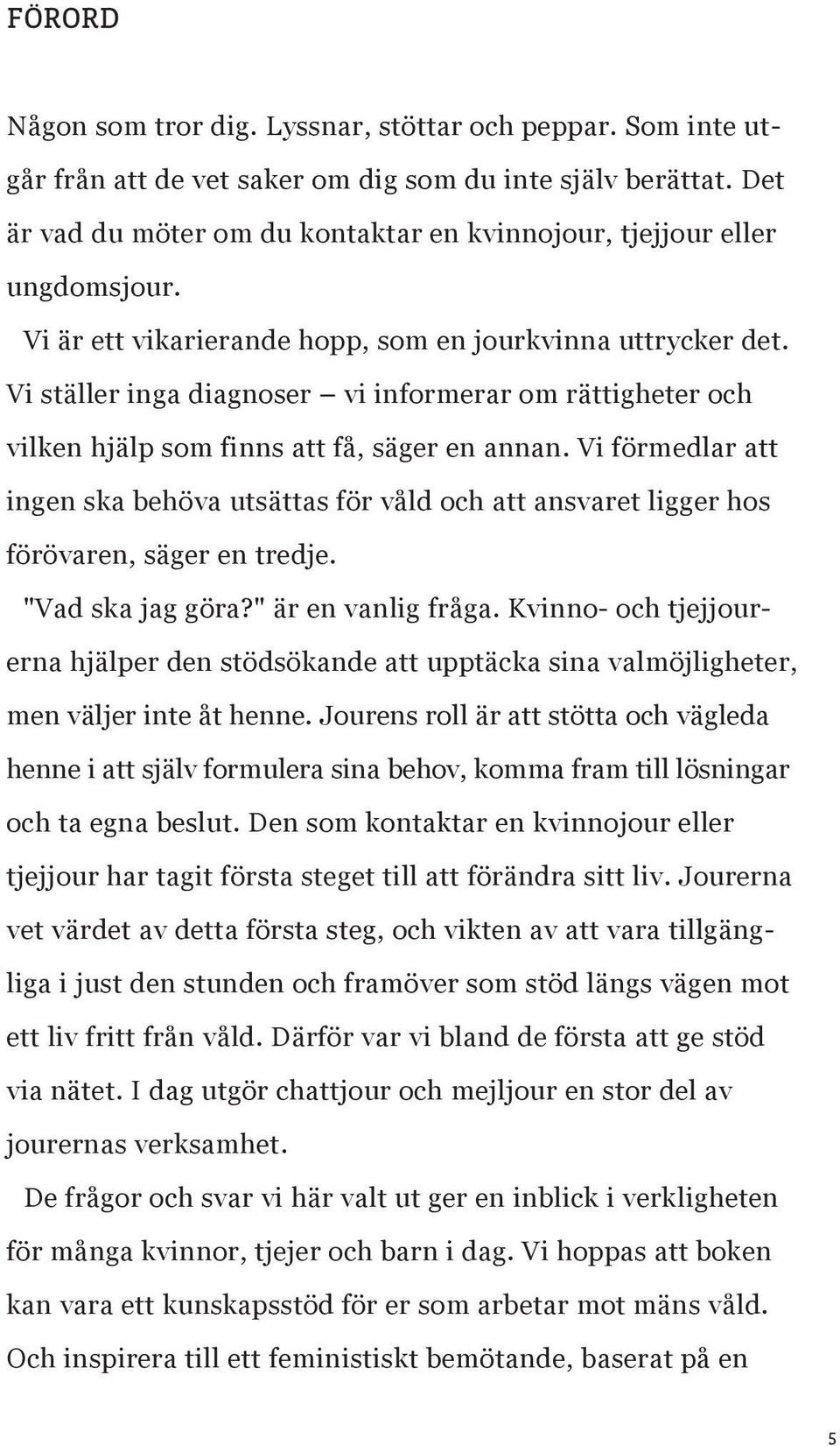 Vi ställer inga diagnoser vi informerar om rättigheter och vilken hjälp som finns att få, säger en annan.