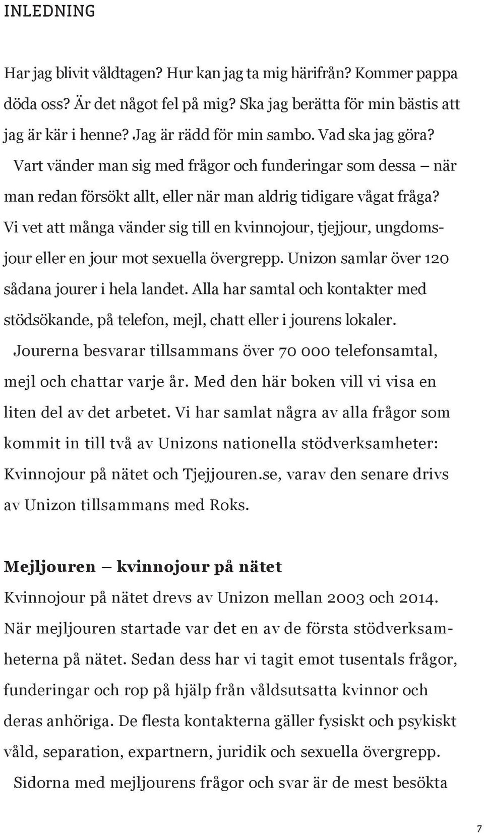 Vi vet att många vänder sig till en kvinnojour, tjejjour, ungdomsjour eller en jour mot sexuella övergrepp. Unizon samlar över 120 sådana jourer i hela landet.