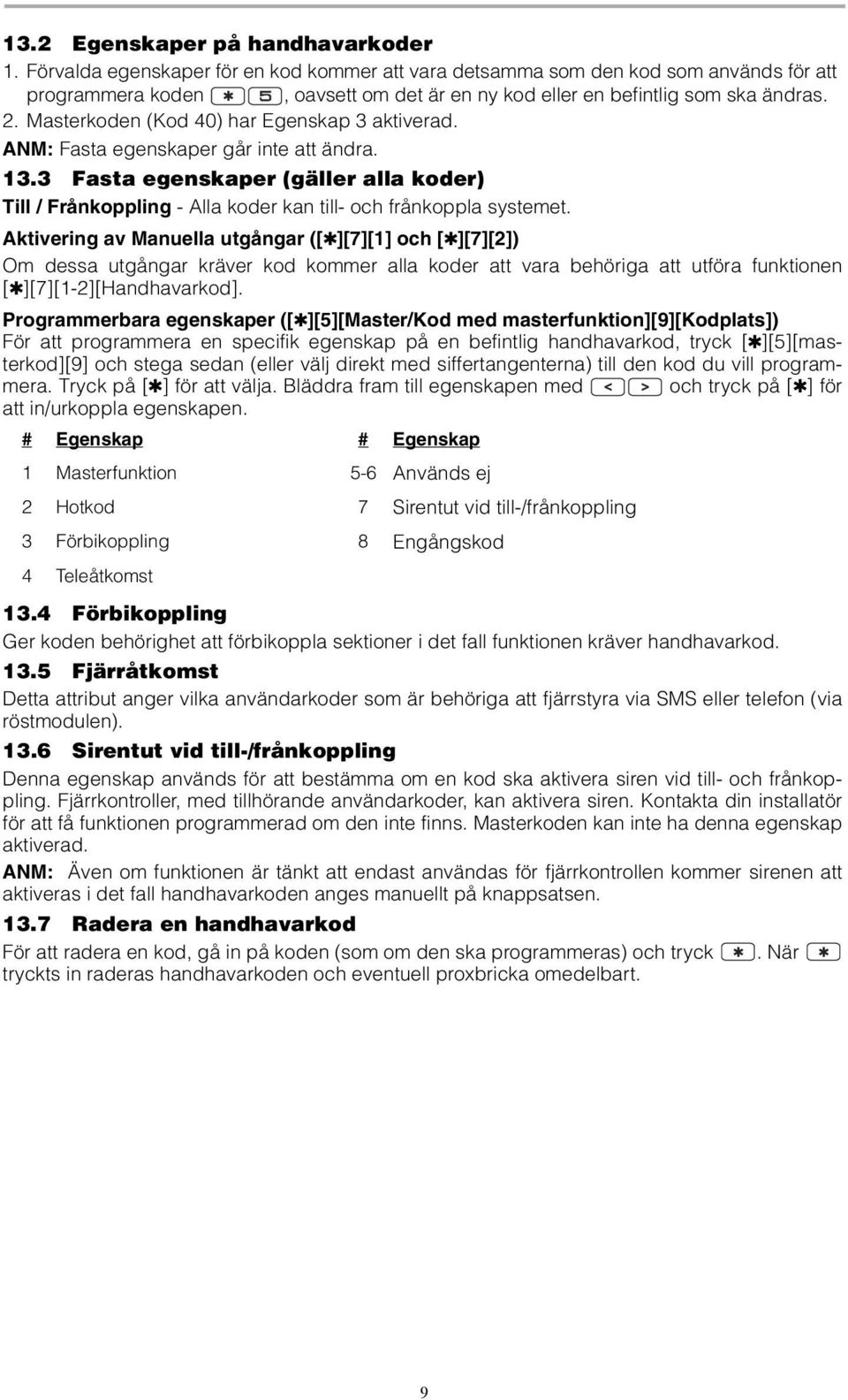 Masterkoden (Kod 40) har Egenskap 3 aktiverad. ANM: Fasta egenskaper går inte att ändra. 13.3 Fasta egenskaper (gäller alla koder) Till / Frånkoppling - Alla koder kan till- och frånkoppla systemet.