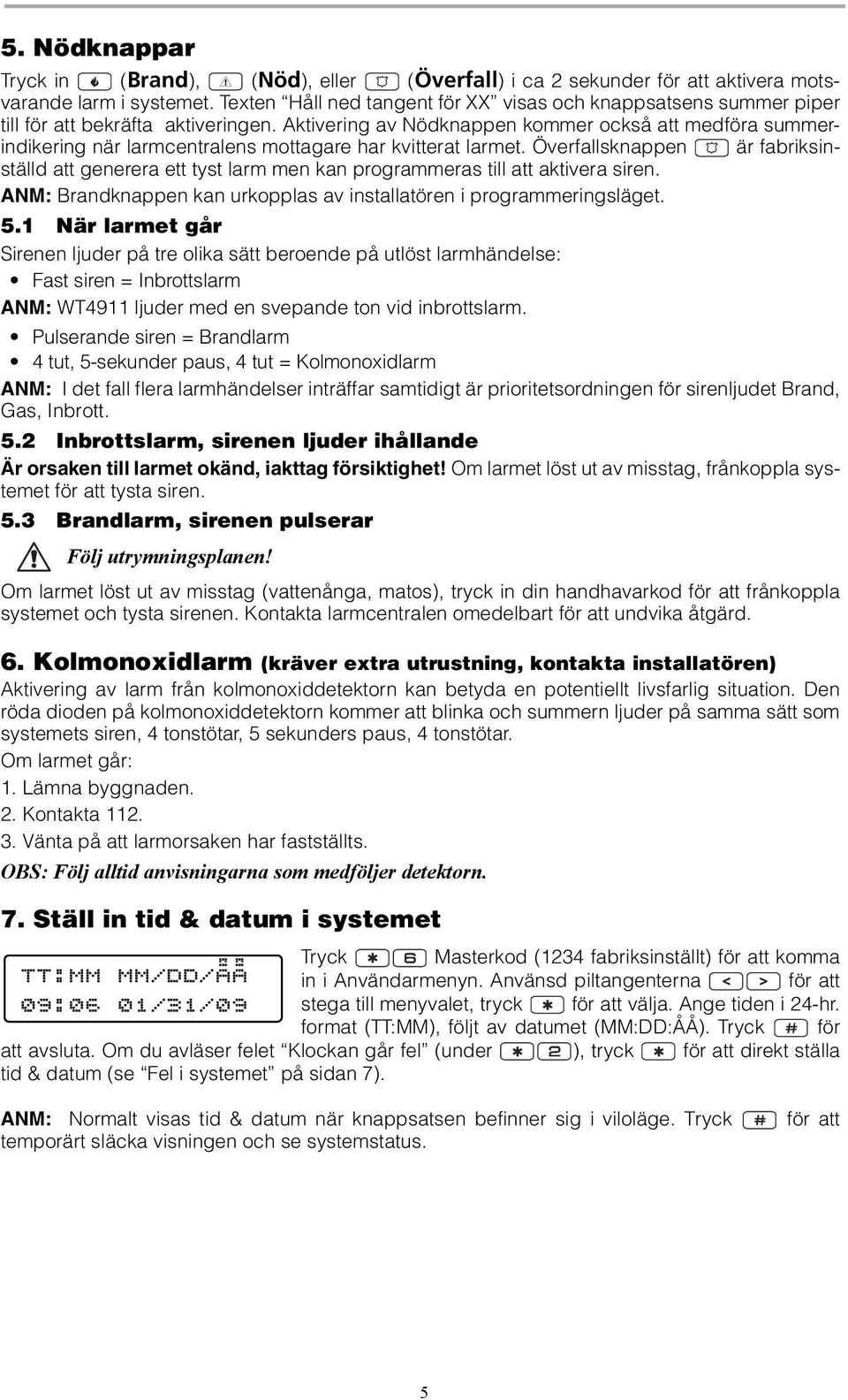 Aktivering av Nödknappen kommer också att medföra summerindikering när larmcentralens mottagare har kvitterat larmet.