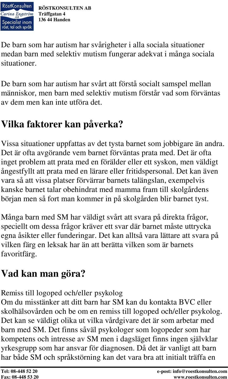 Vissa situationer uppfattas av det tysta barnet som jobbigare än andra. Det är ofta avgörande vem barnet förväntas prata med.