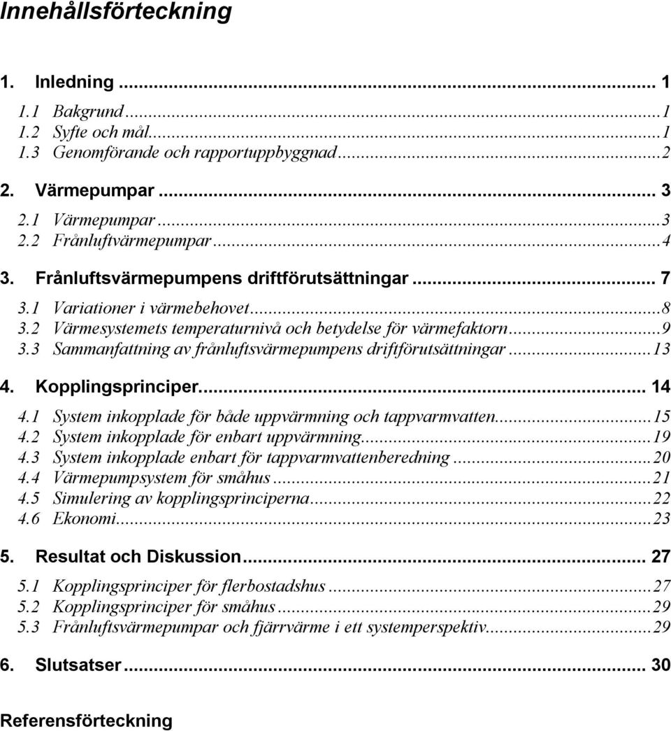 3 Sammanfattning av frånluftsvärmepumpens driftförutsättningar...13 4. Kopplingsprinciper... 14 4.1 System inkopplade för både uppvärmning och tappvarmvatten...15 4.