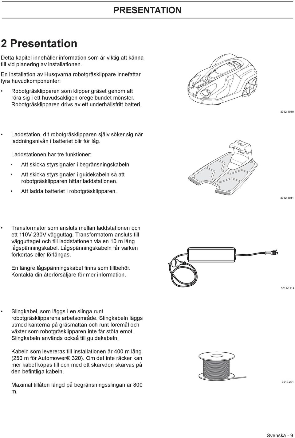 Robotgräsklipparen drivs av ett underhållsfritt batteri. 3012-1040 Laddstation, dit robotgräsklipparen själv söker sig när laddningsnivån i batteriet blir för låg.