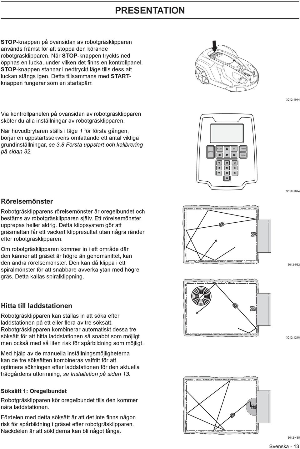 Detta tillsammans med STARTknappen fungerar som en startspärr. 3012-1044 Via kontrollpanelen på ovansidan av robotgräsklipparen sköter du alla inställningar av robotgräsklipparen.