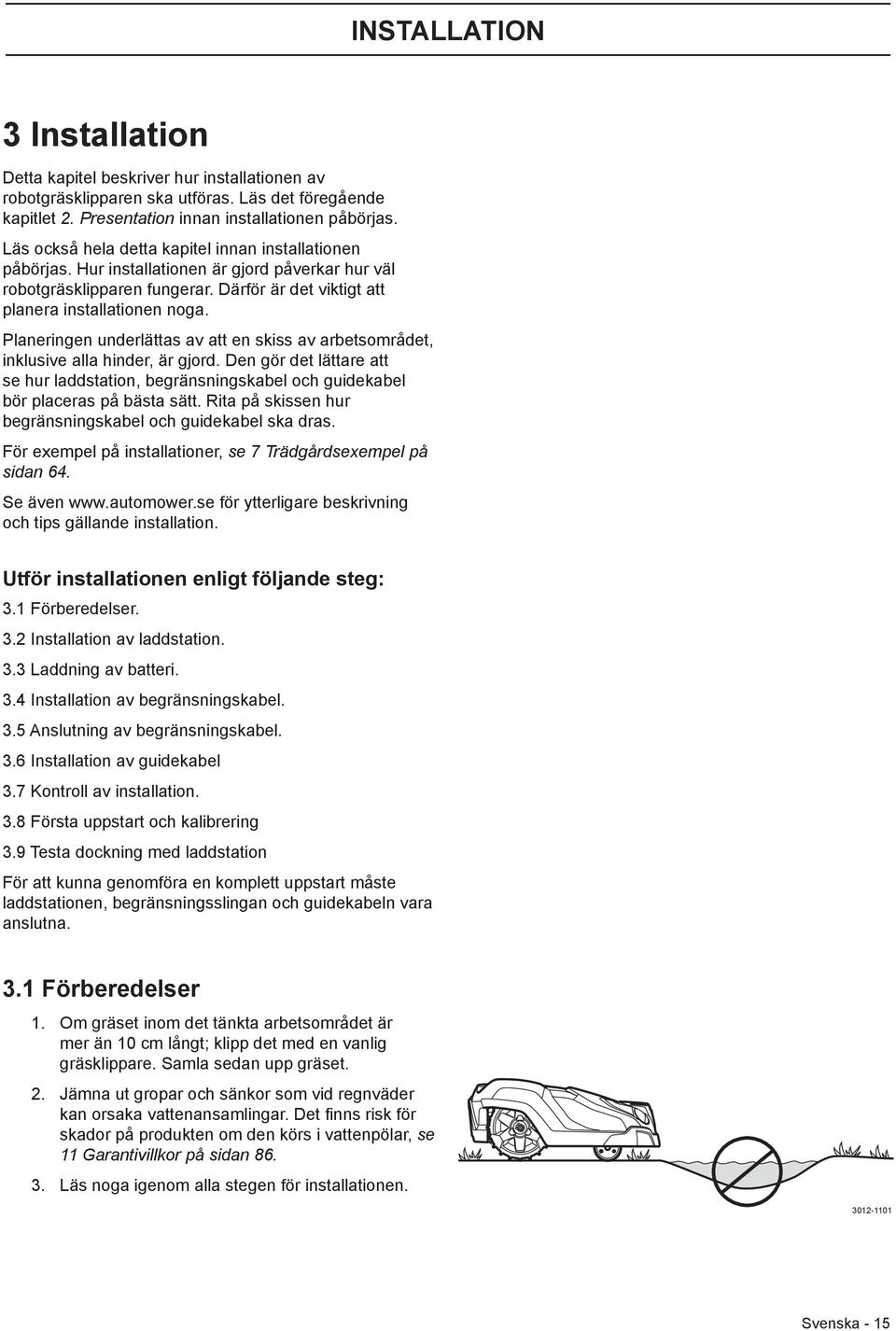 Planeringen underlättas av att en skiss av arbetsområdet, inklusive alla hinder, är gjord. Den gör det lättare att se hur laddstation, begränsningskabel och guidekabel bör placeras på bästa sätt.