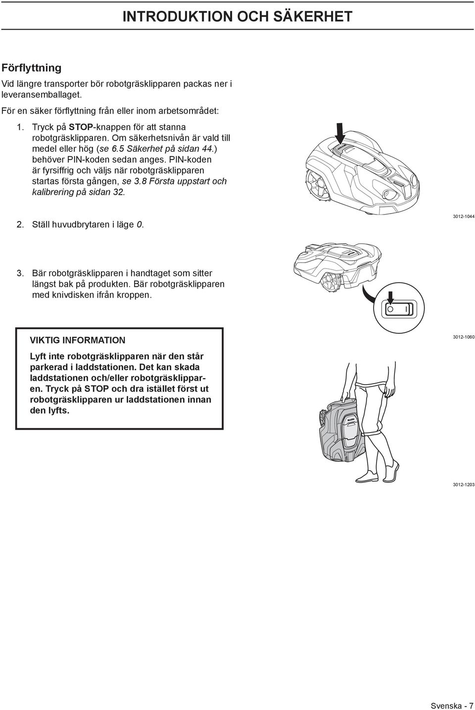 PIN-koden är fyrsiffrig och väljs när robotgräsklipparen startas första gången, se 3.8 Första uppstart och kalibrering på sidan 32. 2. Ställ huvudbrytaren i läge 0. 3012-1044 3.