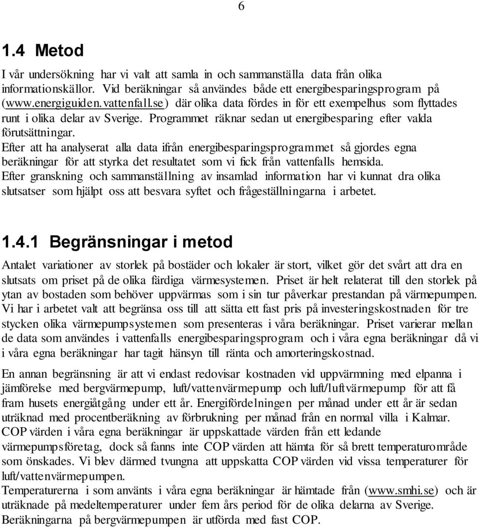 Efter att ha analyserat alla data ifrån energibesparingsprogrammet så gjordes egna beräkningar för att styrka det resultatet som vi fick från vattenfalls hemsida.