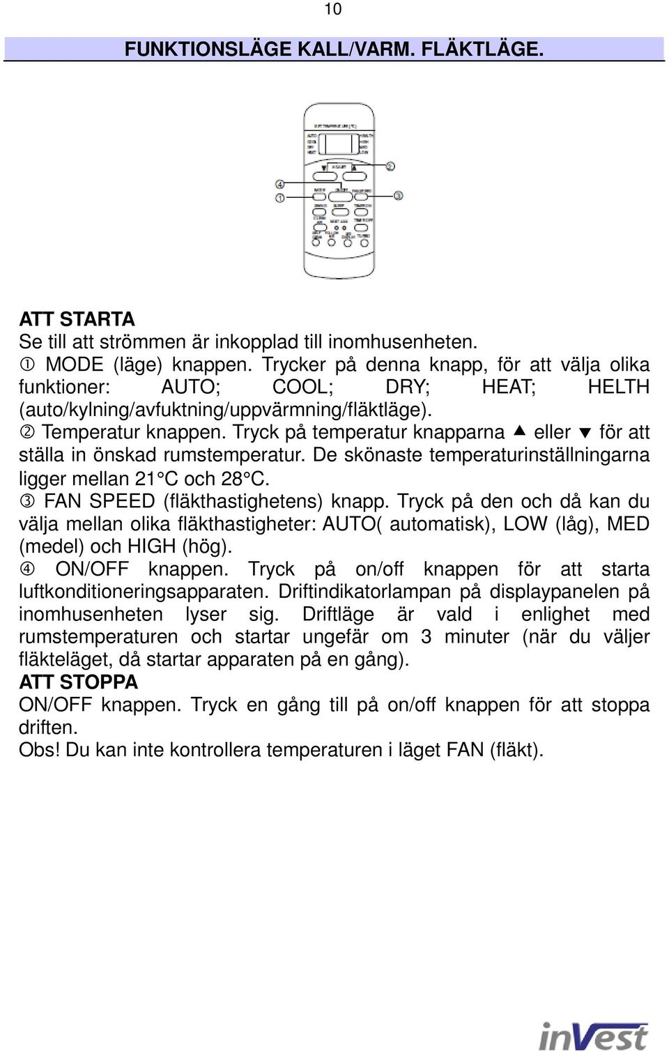 Tryck på temperatur knapparna eller för att ställa in önskad rumstemperatur. De skönaste temperaturinställningarna ligger mellan 21 C och 28 C. 3 FAN SPEED (fläkthastighetens) knapp.