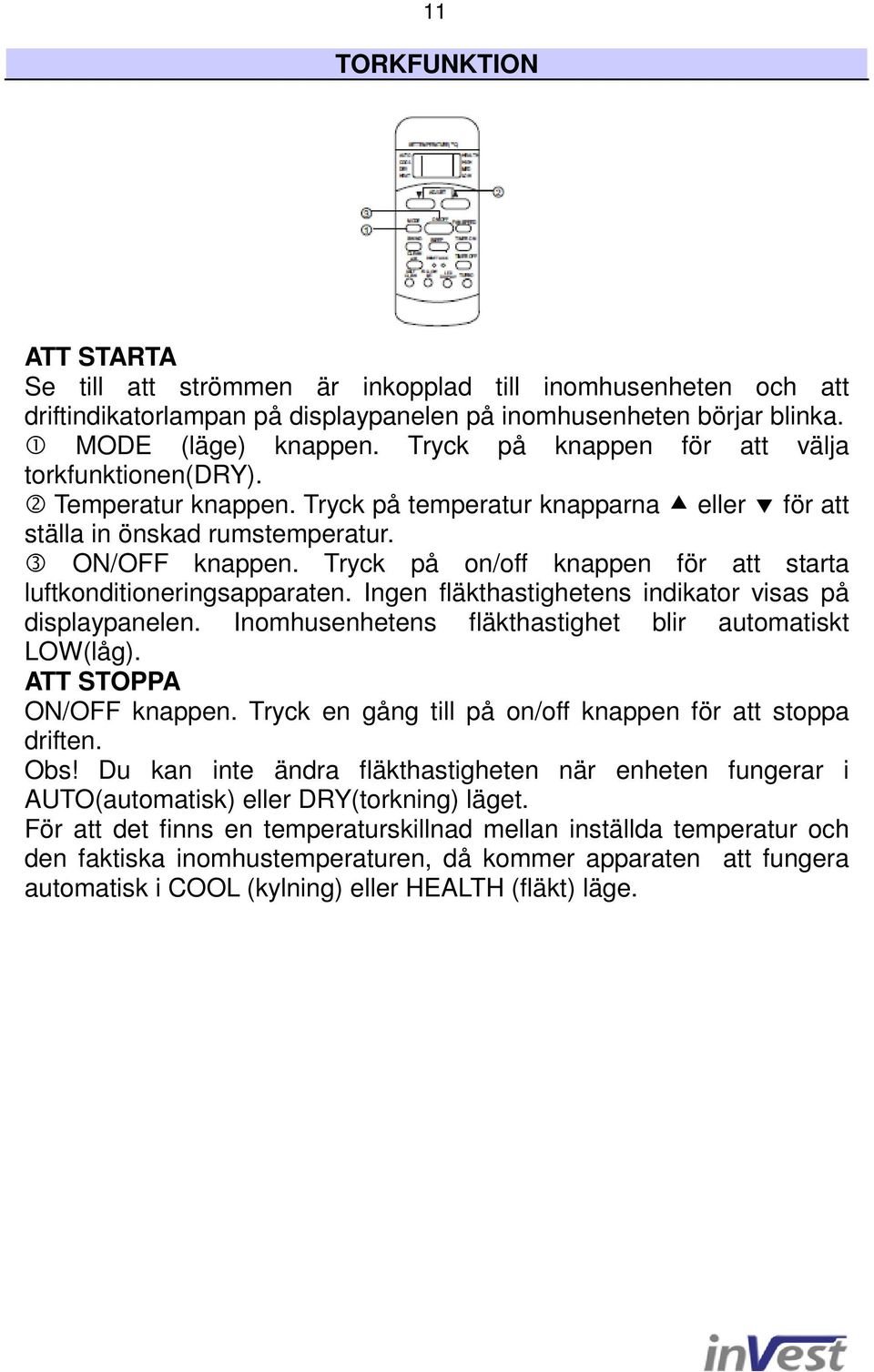 Tryck på on/off knappen för att starta luftkonditioneringsapparaten. Ingen fläkthastighetens indikator visas på displaypanelen. Inomhusenhetens fläkthastighet blir automatiskt LOW(låg).