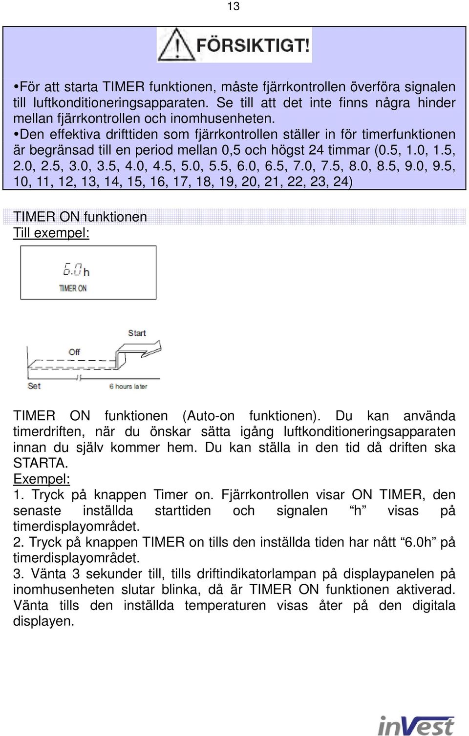 5, 7.0, 7.5, 8.0, 8.5, 9.0, 9.5, 10, 11, 12, 13, 14, 15, 16, 17, 18, 19, 20, 21, 22, 23, 24) TIMER ON funktionen Till exempel: TIMER ON funktionen (Auto-on funktionen).