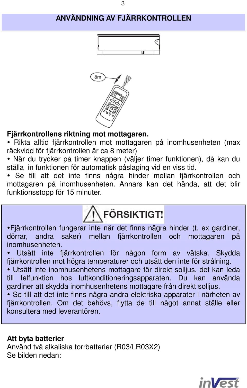 funktionen för automatisk påslaging vid en viss tid. Se till att det inte finns några hinder mellan fjärrkontrollen och mottagaren på inomhusenheten.