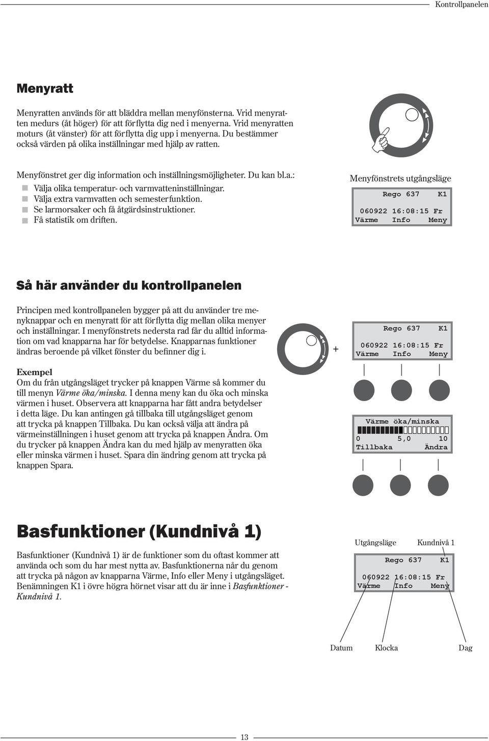 Menyfönstret ger dig information och inställningsmöjligheter. Du kan bl.a.: Välja olika temperatur- och varmvatteninställningar. Välja extra varmvatten och semesterfunktion.