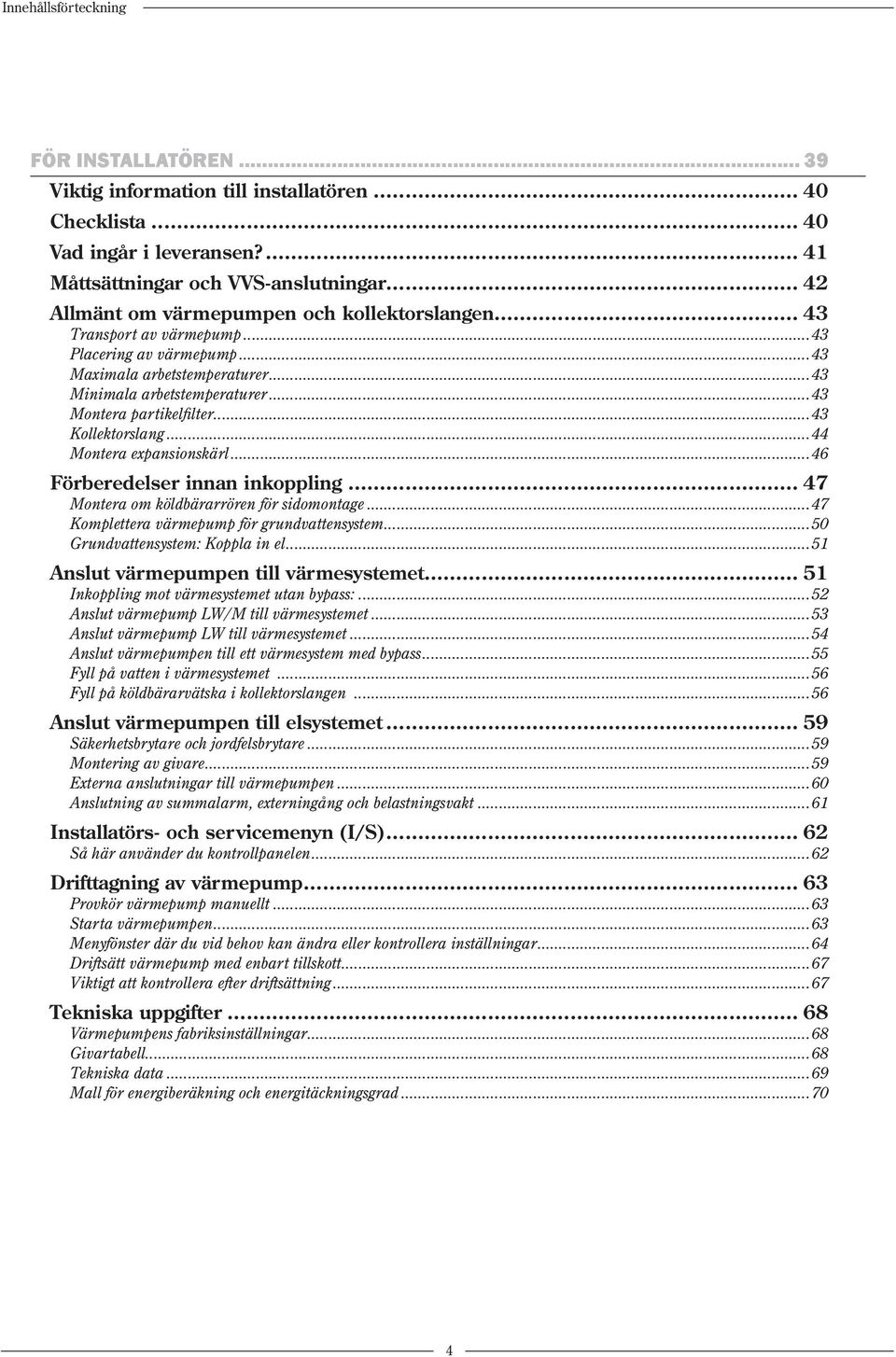 ..43 Kollektorslang...44 Montera expansionskärl...46 Förberedelser innan inkoppling... 47 Montera om köldbärarrören för sidomontage...47 Komplettera värmepump för grundvattensystem.