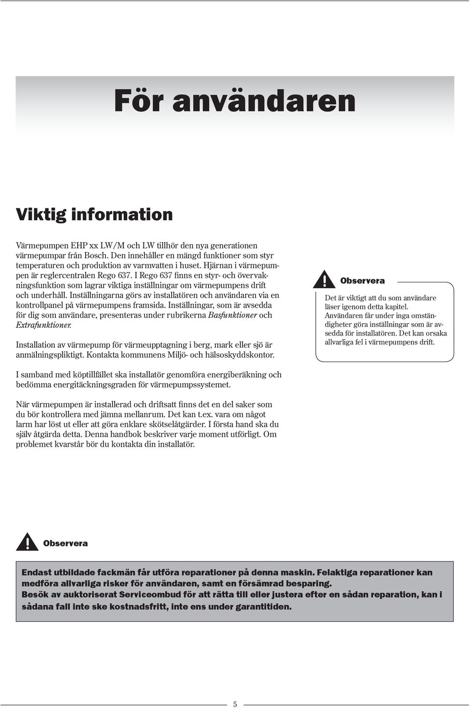 I Rego 637 finns en styr- och övervakningsfunktion som lagrar viktiga inställningar om värmepumpens drift och underhåll.