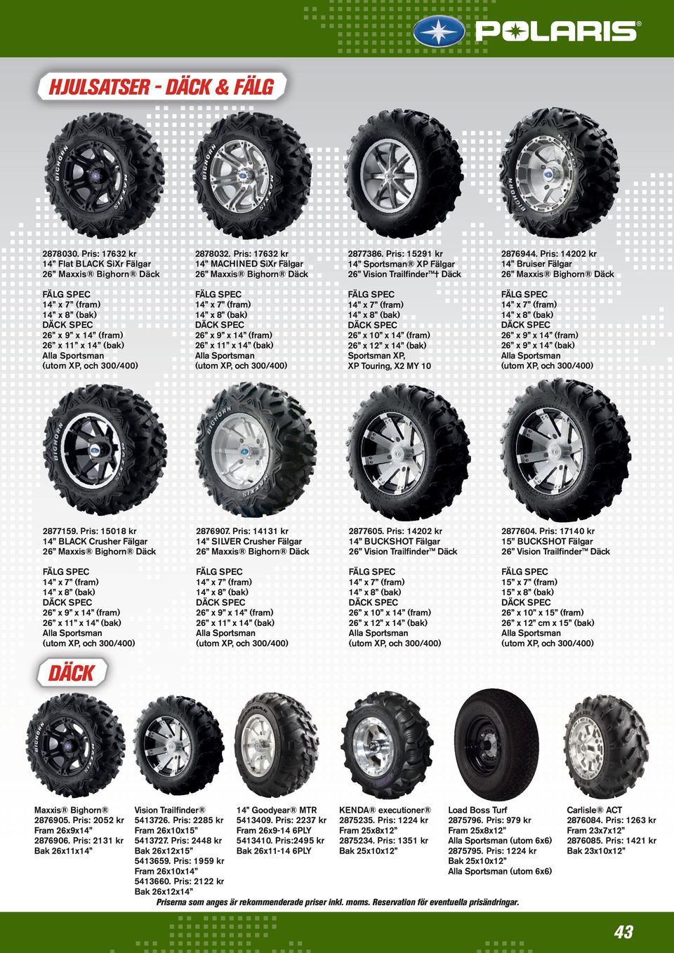 Pris: 14202 kr 14 Bruiser Fälgar 26 Maxxis Bighorn Däck FÄLG SPEC 14 x 7 (fram) 14 x 8 (bak) DÄCK SPEC 26 x 9 x 14 (fram) 26 x 11 x 14 (bak) Alla Sportsman (utom XP, och 300/400) FÄLG SPEC 14 x 7