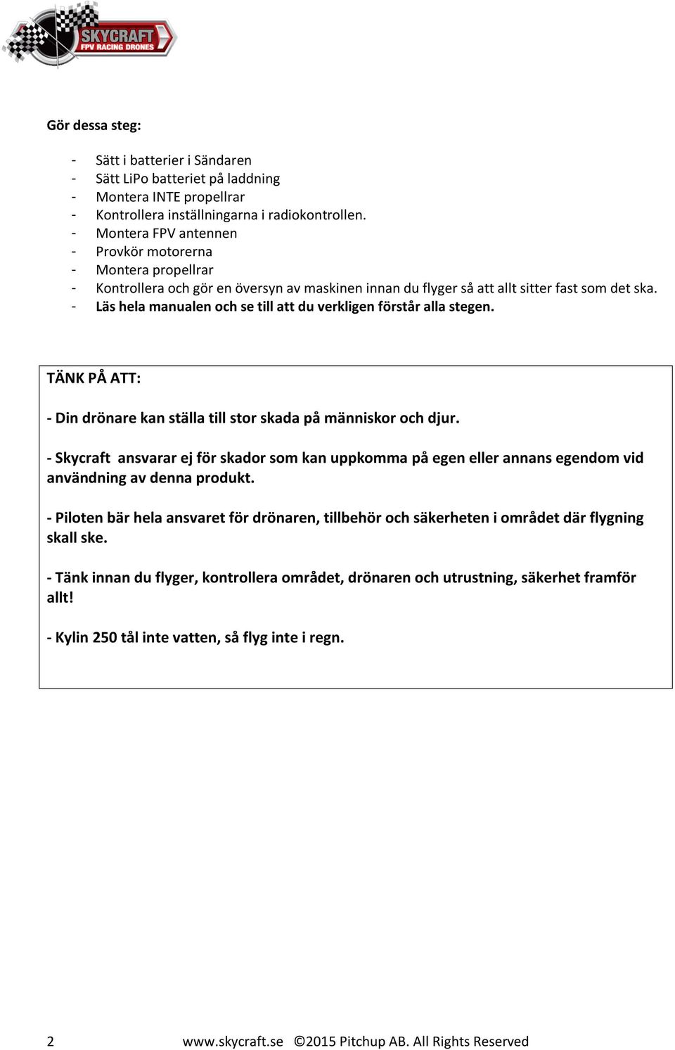 - Läs hela manualen och se till att du verkligen förstår alla stegen. TÄNK PÅ ATT: - Din drönare kan ställa till stor skada på människor och djur.