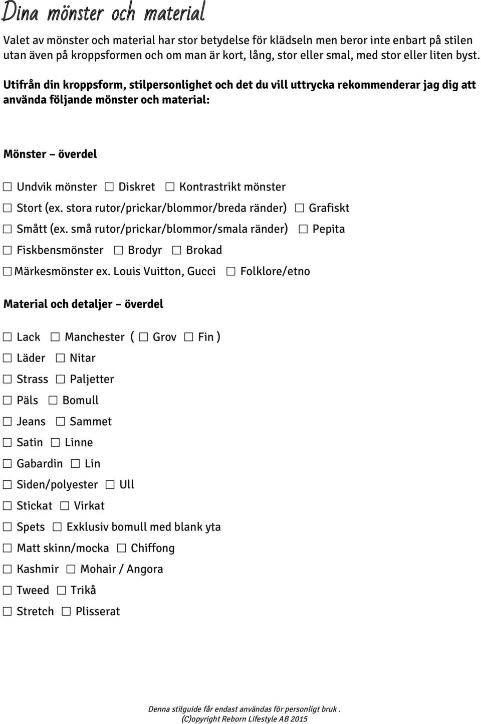 Utifrån din kroppsform, stilpersonlighet och det du vill uttrycka rekommenderar jag dig att använda följande mönster och material: Mönster överdel Undvik mönster Diskret Kontrastrikt mönster Stort