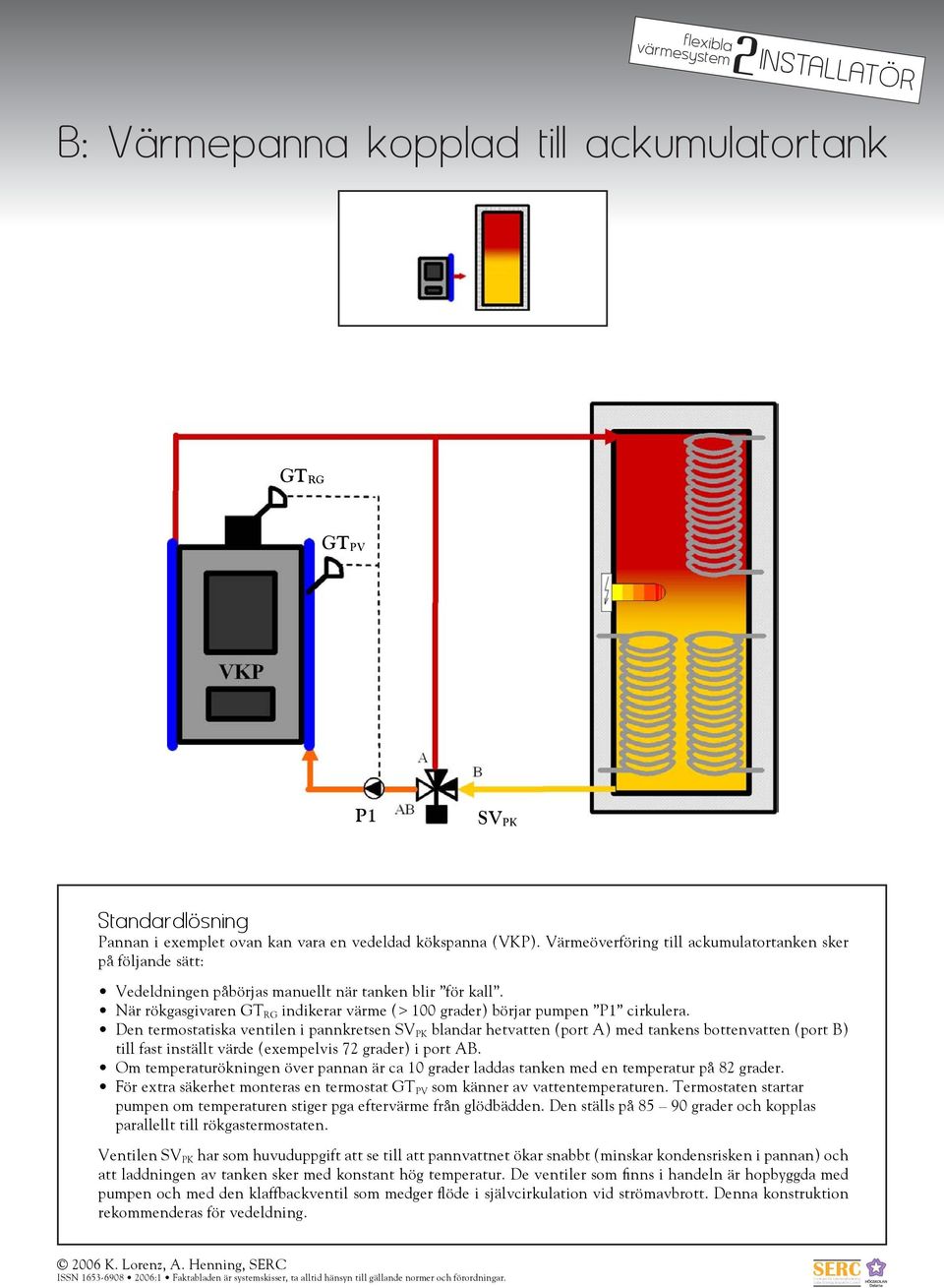 Den termostatiska ventilen i pannkretsen SV PK blandar hetvatten (port A) med tankens bottenvatten (port B) till fast inställt värde (exempelvis 7 grader) i port AB.