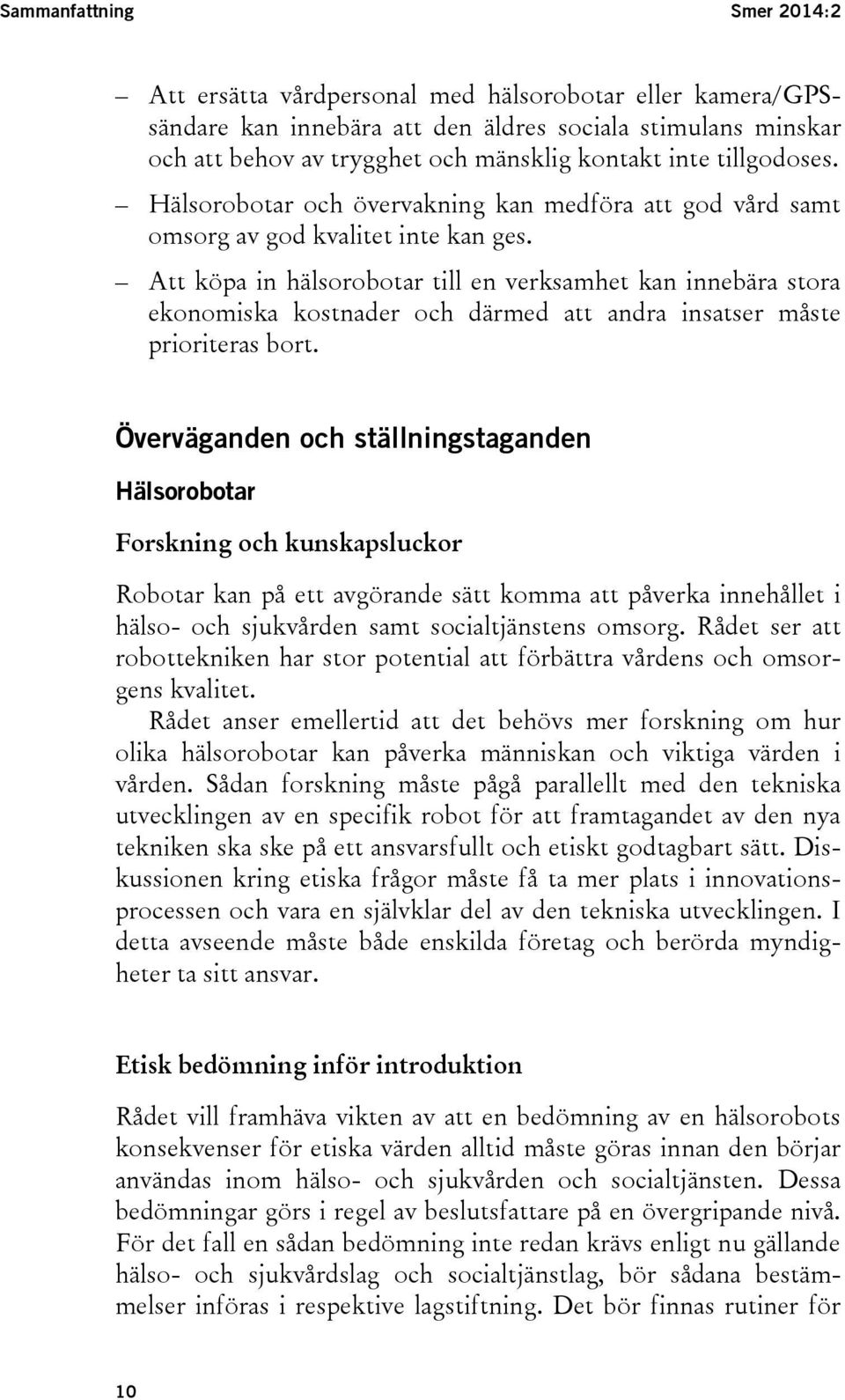 Att köpa in hälsorobotar till en verksamhet kan innebära stora ekonomiska kostnader och därmed att andra insatser måste prioriteras bort.