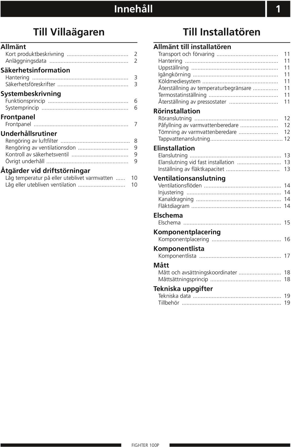 .. 9 Åtgärder vid driftstörningar Låg temperatur på eller uteblivet varmvatten... 10 Låg eller utebliven ventilation... 10 Till Installatören Allmänt till installatören Transport och förvaring.