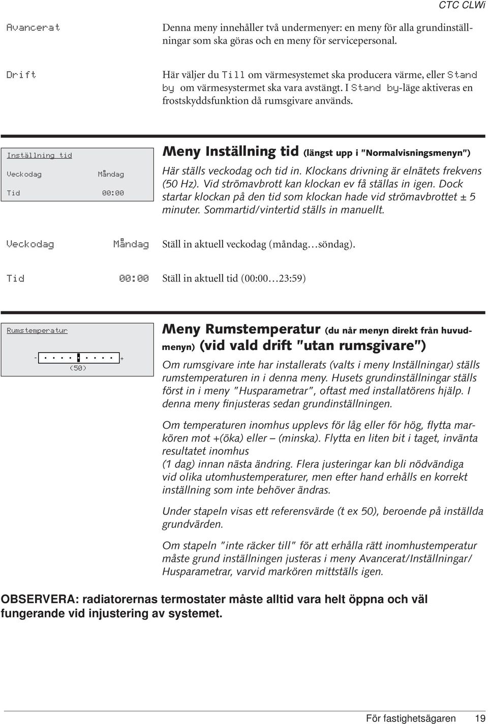 Inställning tid Veckodag Måndag Tid 00:00 Meny Inställning tid (längst upp i Normalvisningsmenyn ) Här ställs veckodag och tid in. Klockans drivning är elnätets frekvens (50 Hz).