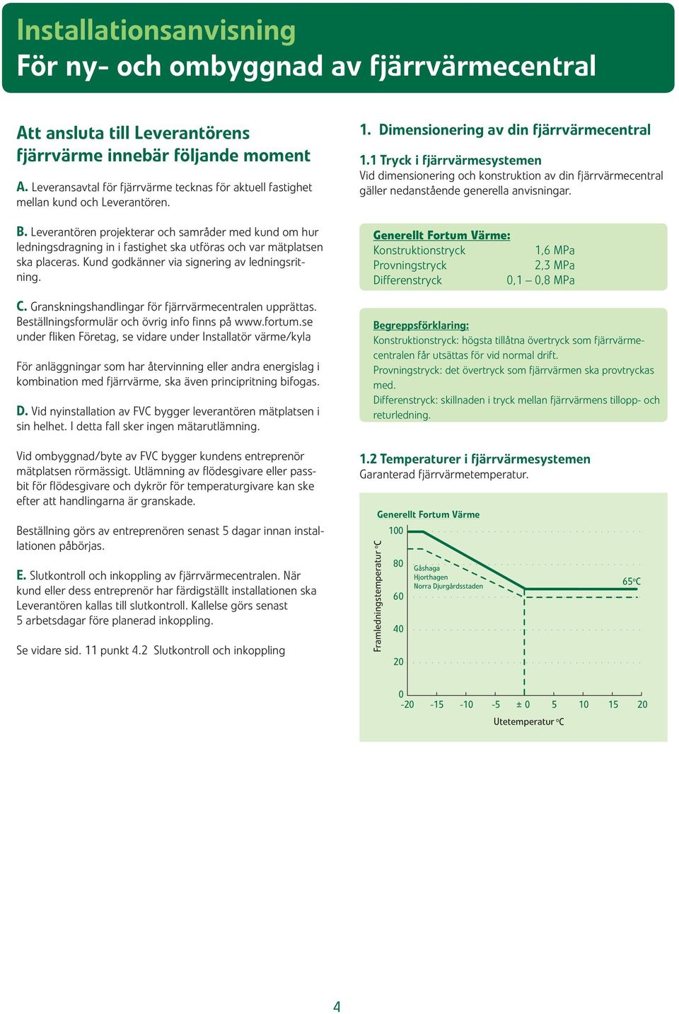 Granskningshandlingar för fjärrvärmecentralen upprättas. Beställningsformulär och övrig info finns på www.fortum.