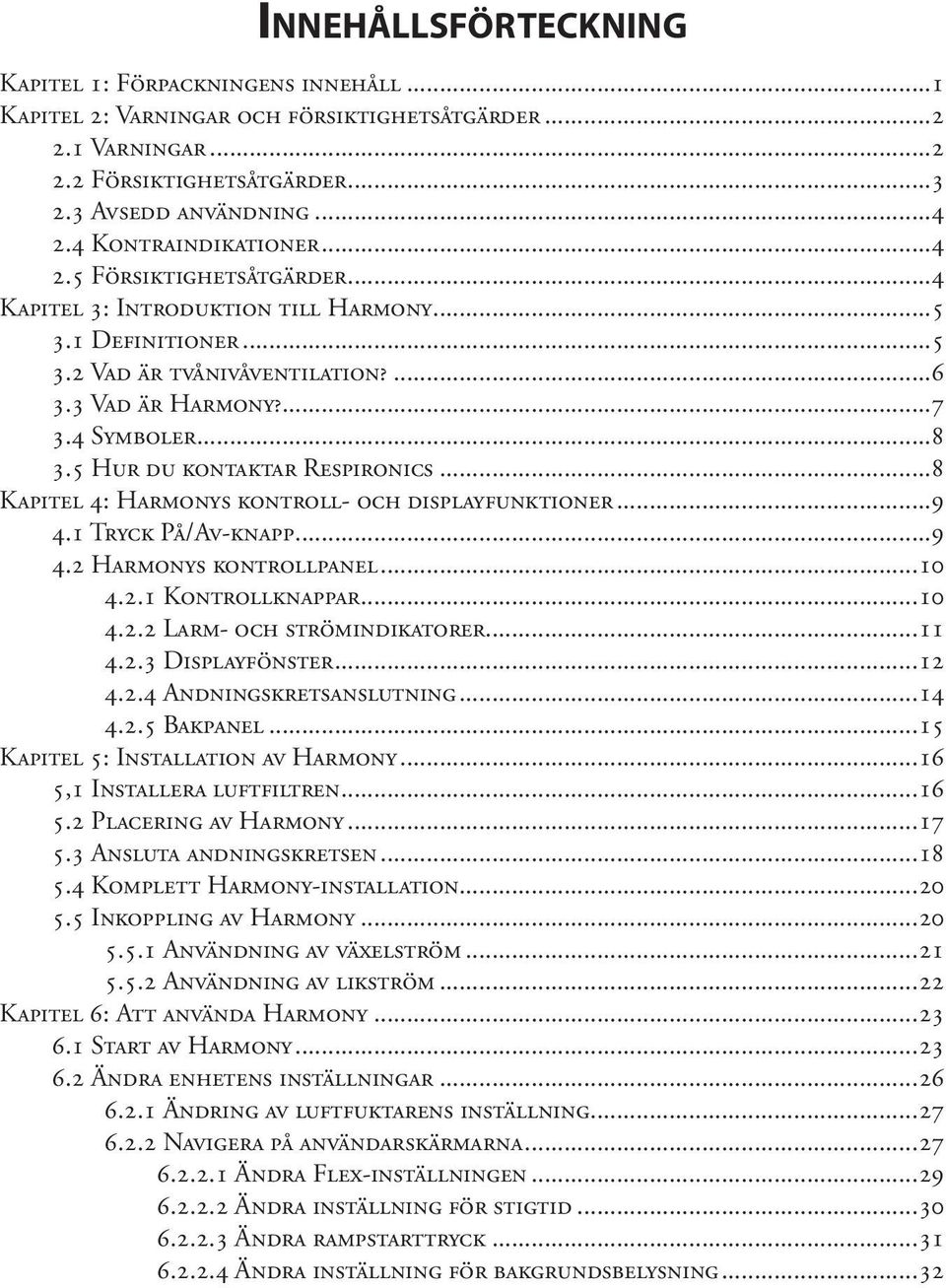 5 Hur du kontaktar Respironics...8 Kapitel 4: Harmonys kontroll- och displayfunktioner...9 4.1 Tryck På/Av-knapp...9 4.2 Harmonys kontrollpanel...10 4.2.1 Kontrollknappar...10 4.2.2 Larm- och strömindikatorer.