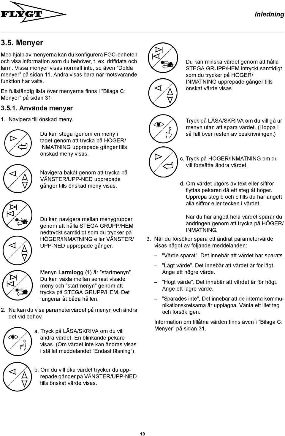 Navigera till önskad meny. Du kan stega igenom en meny i taget genom att trycka på HÖGER/ INMATNING upprepade gånger tills önskad meny visas.