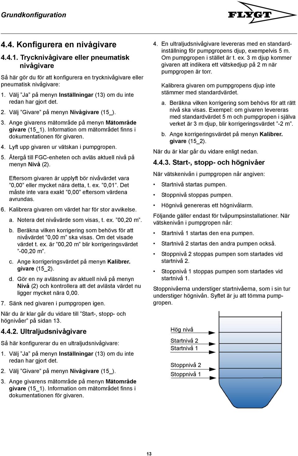 Information om mätområdet finns i dokumentationen för givaren. 4. Lyft upp givaren ur vätskan i pumpgropen. 5. Återgå till FGC-enheten och avläs aktuell nivå på menyn Nivå (2).