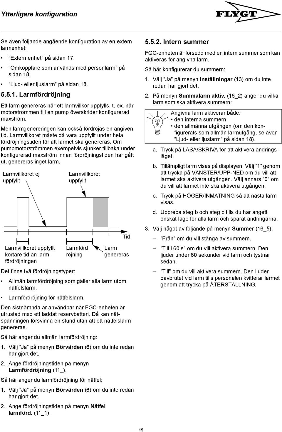 Men larmgenereringen kan också fördröjas en angiven tid. Larmvillkoret måste då vara uppfyllt under hela fördröjningstiden för att larmet ska genereras.