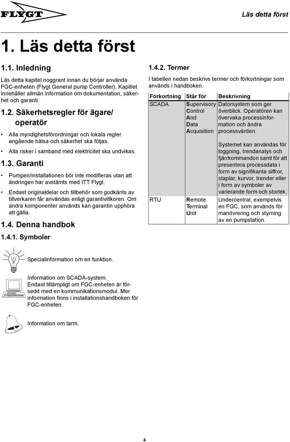 Säkerhetsregler för ägare/ operatör Alla myndighetsförordningar och lokala regler angående hälsa och säkerhet ska följas. Alla risker i samband med elektricitet ska undvikas. 1.3.