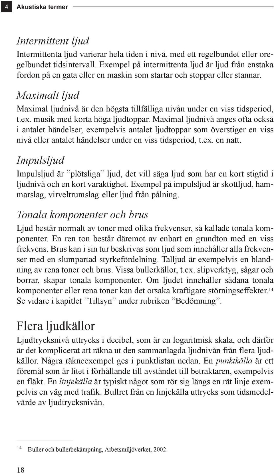 Maximalt ljud Maximal ljudnivå är den högsta tillfälliga nivån under en viss tidsperiod, t.ex. musik med korta höga ljudtoppar.