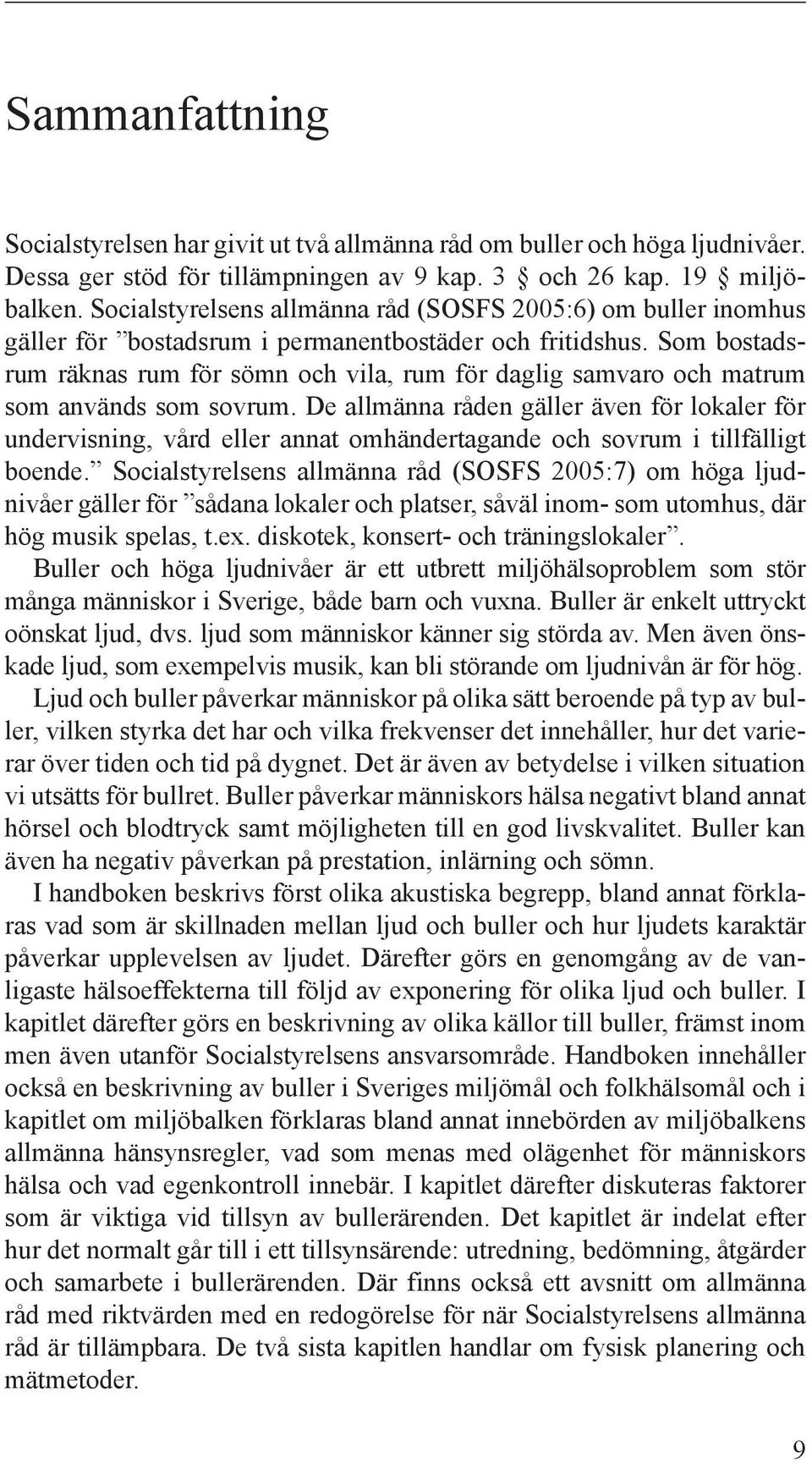 Som bostadsrum räknas rum för sömn och vila, rum för daglig samvaro och matrum som används som sovrum.