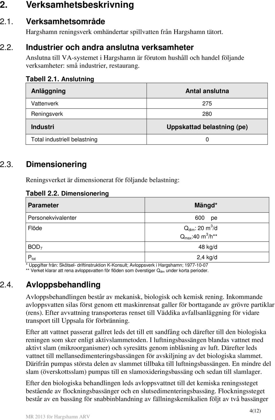 Dimensionering Reningsverket är dimensionerat för följande belastning: Tabell 2.