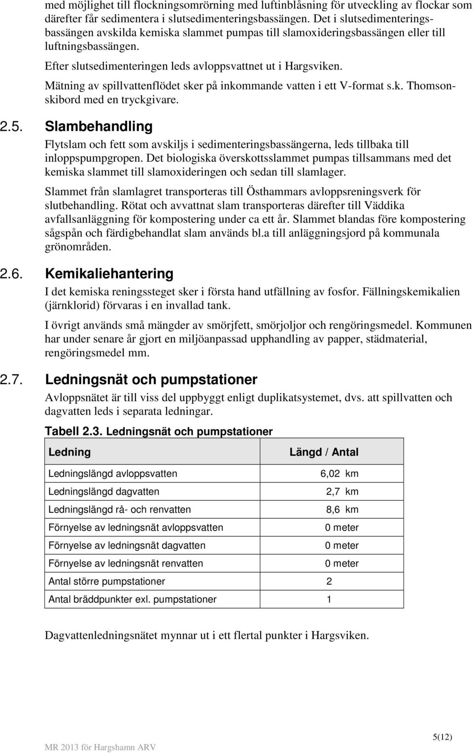 Mätning av spillvattenflödet sker på inkommande vatten i ett V-format s.k. Thomsonskibord med en tryckgivare. 2.5.