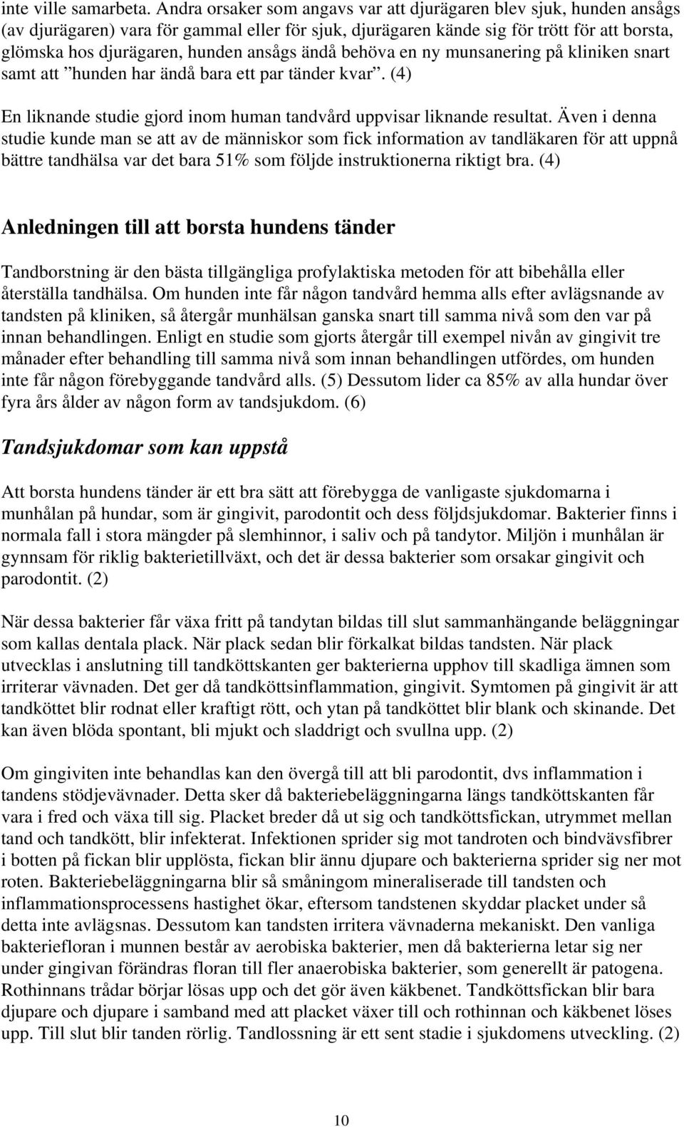 ansågs ändå behöva en ny munsanering på kliniken snart samt att hunden har ändå bara ett par tänder kvar. (4) En liknande studie gjord inom human tandvård uppvisar liknande resultat.