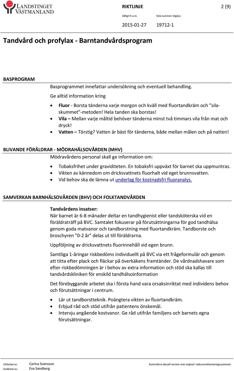 Vila Mellan varje måltid behöver tänderna minst två timmars vila från mat och dryck! Vatten Törstig? Vatten är bäst för tänderna, både mellan målen och på natten!