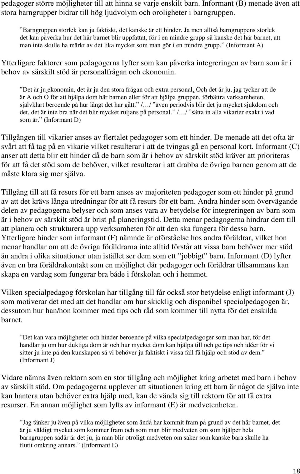 Ja men alltså barngruppens storlek det kan påverka hur det här barnet blir uppfattat, för i en mindre grupp så kanske det här barnet, att man inte skulle ha märkt av det lika mycket som man gör i en