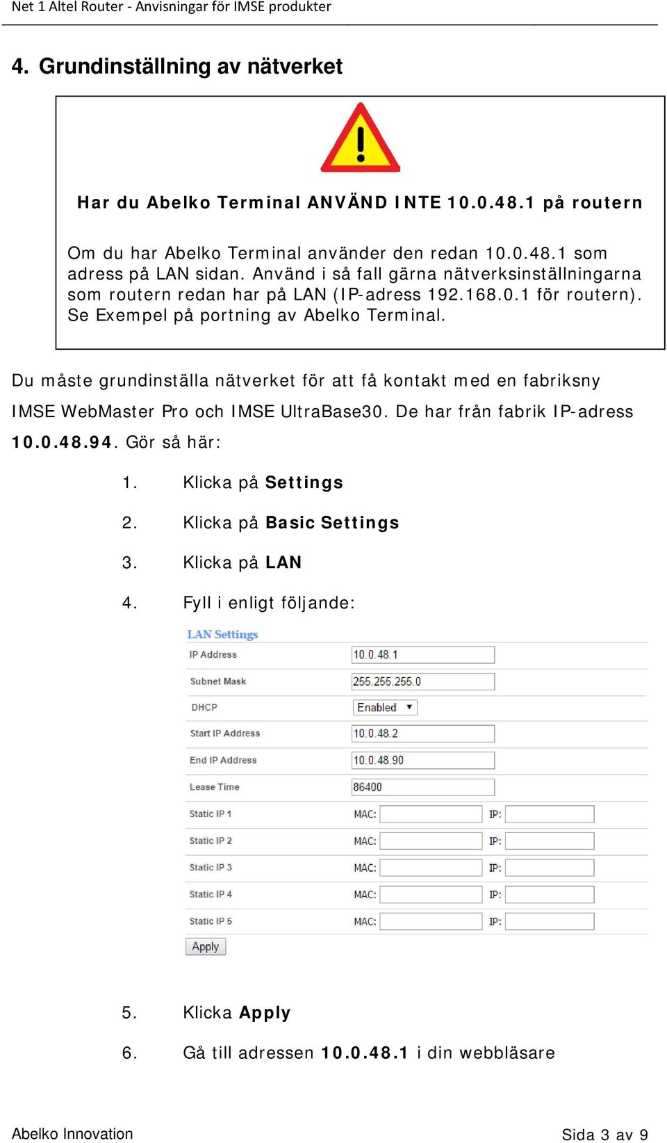 Du måste grundinställa nätverket för att få kontakt med en fabriksny IMSE WebMaster Pro och IMSE UltraBase30. De har från fabrik IP-adress 10.0.48.94. Gör så här: 1.