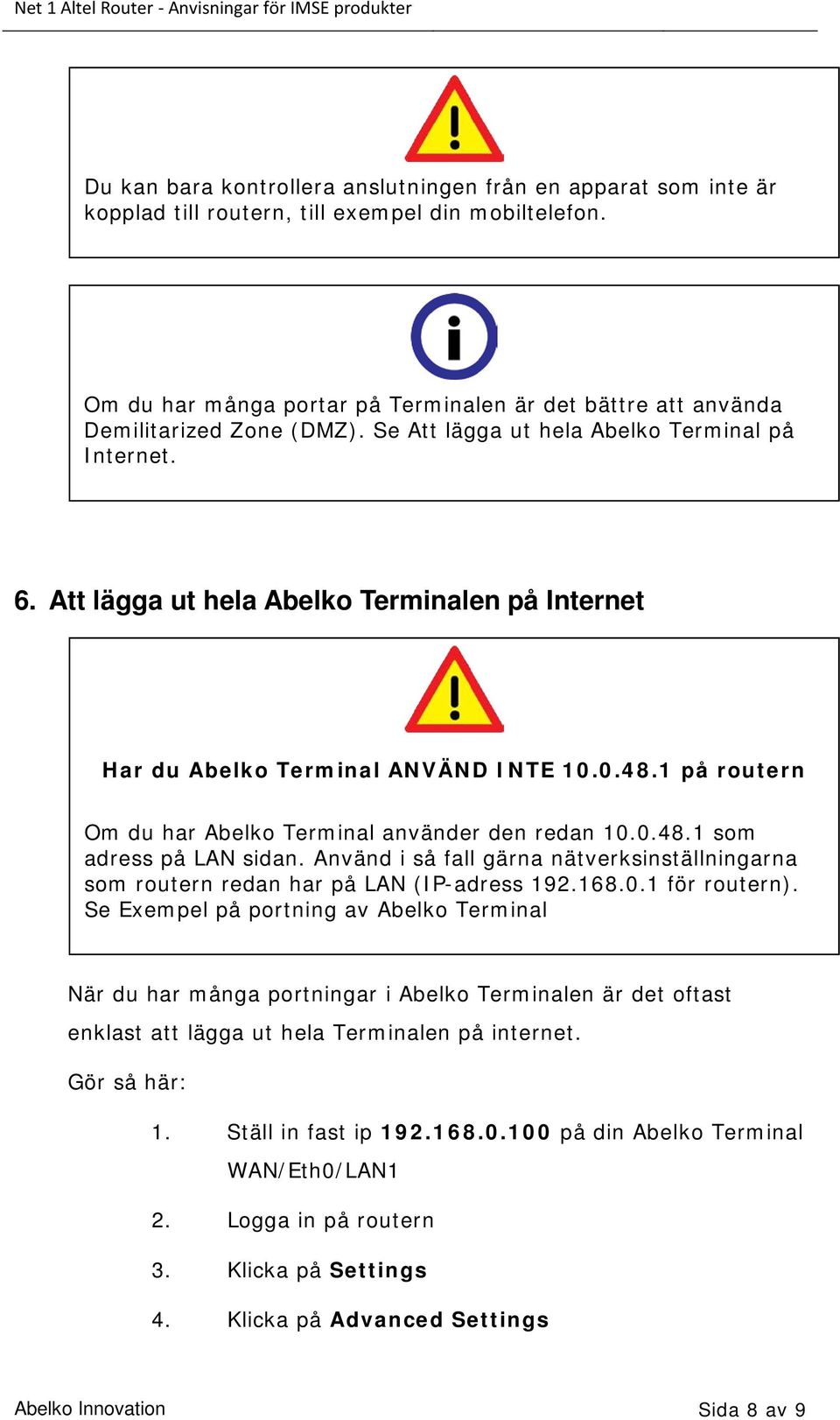 Att lägga ut hela Abelko Terminalen på Internet Har du Abelko Terminal ANVÄND INTE 10.0.48.1 på routern Om du har Abelko Terminal använder den redan 10.0.48.1 som adress på LAN sidan.