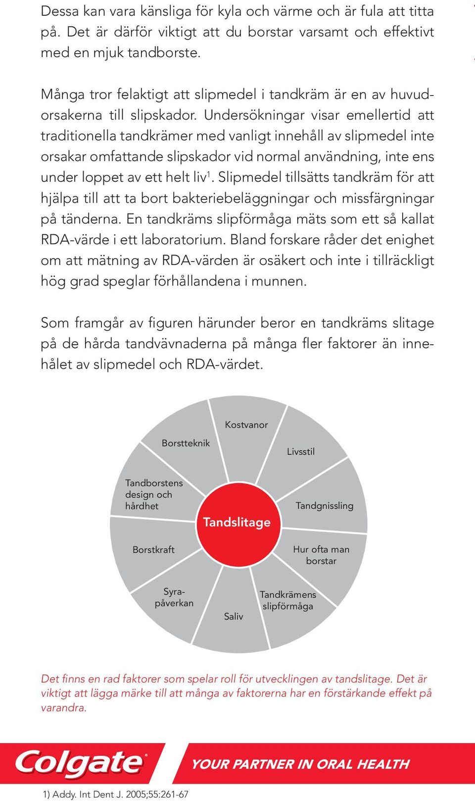 Undersökningar visar emellertid att traditionella tandkrämer med vanligt innehåll av slipmedel inte orsakar omfattande slipskador vid normal användning, inte ens under loppet av ett helt liv 1.